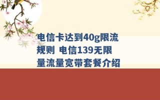 电信卡达到40g限流规则 电信139无限量流量宽带套餐介绍 