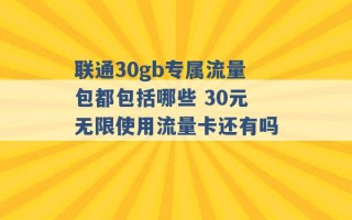 联通30gb专属流量包都包括哪些 30元无限使用流量卡还有吗 