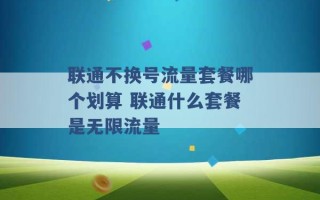 联通不换号流量套餐哪个划算 联通什么套餐是无限流量 