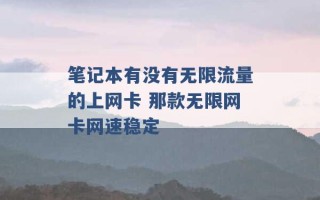 笔记本有没有无限流量的上网卡 那款无限网卡网速稳定 