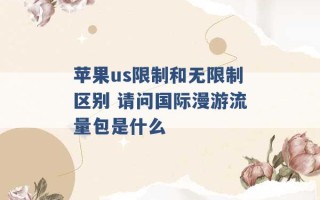 苹果us限制和无限制区别 请问国际漫游流量包是什么 