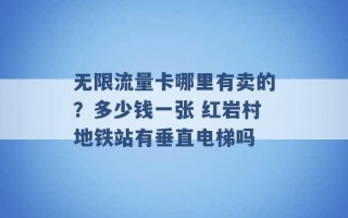 无限流量卡哪里有卖的？多少钱一张 红岩村地铁站有垂直电梯吗 