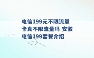 电信199元不限流量卡真不限流量吗 安徽电信199套餐介绍 