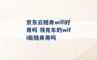 京东云随身wifi好用吗 领克车的wifi能随身用吗 