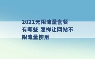 2021无限流量套餐有哪些 怎样让网站不限流量使用 