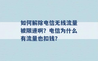 如何解除电信无线流量被限速啊？电信为什么有流量也扣钱？ 