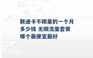 联通卡不限量的一个月多少钱 无限流量套餐哪个最便宜最好 