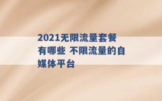 2021无限流量套餐有哪些 不限流量的自媒体平台 