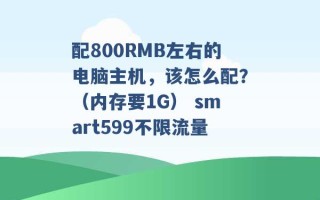 配800RMB左右的电脑主机，该怎么配？（内存要1G） smart599不限流量 