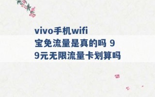 vivo手机wifi宝免流量是真的吗 99元无限流量卡划算吗 