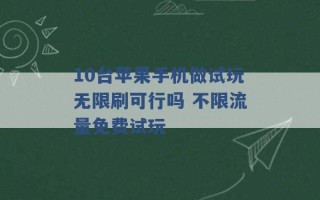 10台苹果手机做试玩无限刷可行吗 不限流量免费试玩 