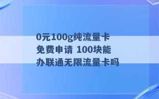 0元100g纯流量卡免费申请 100块能办联通无限流量卡吗 