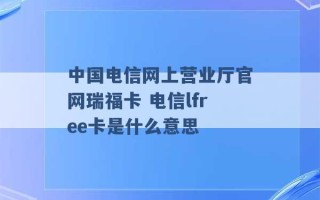 中国电信网上营业厅官网瑞福卡 电信lfree卡是什么意思 