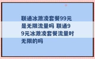 联通冰激凌套餐99元是无限流量吗 联通99元冰激凌套餐流量时无限的吗 