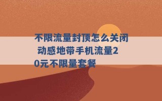 不限流量封顶怎么关闭 动感地带手机流量20元不限量套餐 