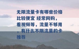 无限流量卡有哪些价格比较便宜 经常网购，看视频等，流量不够用，有什么不限流量的卡推荐 