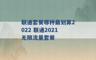 联通套餐哪种最划算2022 联通2021无限流量套餐 