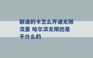 联通的卡怎么开通无限流量 哈尔滨无限团是干什么的 