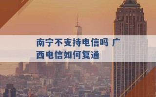 南宁不支持电信吗 广西电信如何复通 