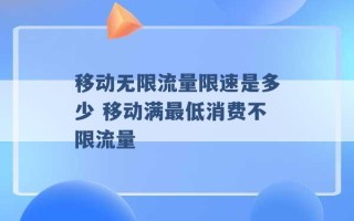 移动无限流量限速是多少 移动满最低消费不限流量 