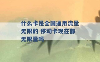 什么卡是全国通用流量无限的 移动卡现在都无限量吗 