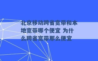 北京移动跨省宽带和本地宽带哪个便宜 为什么跨省宽带那么便宜 