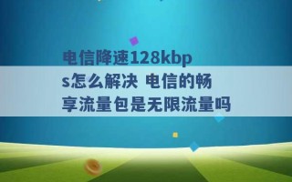 电信降速128kbps怎么解决 电信的畅享流量包是无限流量吗 