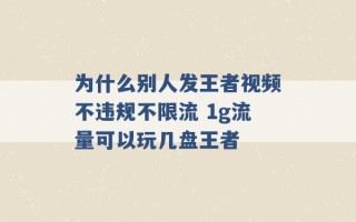 为什么别人发王者视频不违规不限流 1g流量可以玩几盘王者 