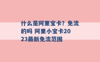 什么是阿里宝卡？免流的吗 阿里小宝卡2023最新免流范围 