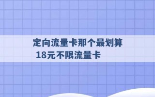 定向流量卡那个最划算 18元不限流量卡 