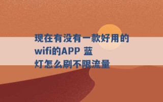 现在有没有一款好用的wifi的APP 蓝灯怎么刷不限流量 