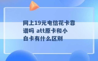 网上19元电信花卡靠谱吗 att原卡和小白卡有什么区别 