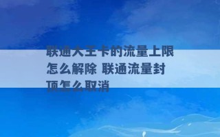 联通大王卡的流量上限怎么解除 联通流量封顶怎么取消 