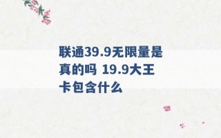 联通39.9无限量是真的吗 19.9大王卡包含什么 