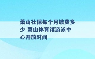 萧山社保每个月缴费多少 萧山体育馆游泳中心开放时间 