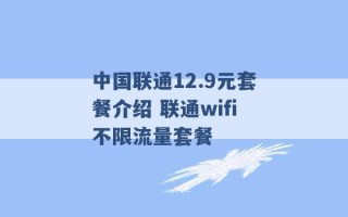 中国联通12.9元套餐介绍 联通wifi不限流量套餐 