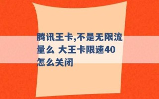 腾讯王卡,不是无限流量么 大王卡限速40怎么关闭 