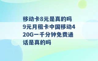 移动卡8元是真的吗 9元月租卡中国移动420G一千分钟免费通话是真的吗 