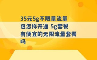 35元5g不限量流量包怎样开通 5g套餐有便宜的无限流量套餐吗 