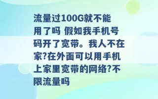 流量过100G就不能用了吗 假如我手机号码开了宽带。我人不在家?在外面可以用手机上家里宽带的网络?不限流量吗 