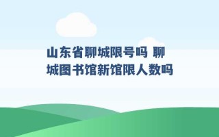 山东省聊城限号吗 聊城图书馆新馆限人数吗 