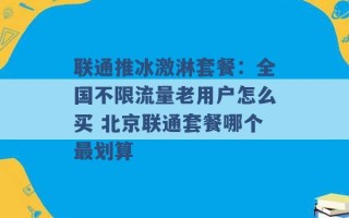 联通推冰激淋套餐：全国不限流量老用户怎么买 北京联通套餐哪个最划算 