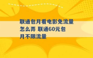 联通包月看电影免流量怎么弄 联通60元包月不限流量 