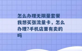 怎么办理无限量套餐 我想买张流量卡，怎么办理?手机店里有卖的吗 