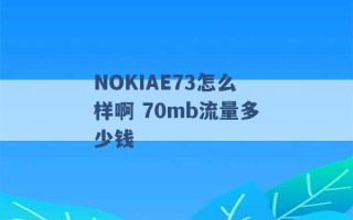 NOKIAE73怎么样啊 70mb流量多少钱 