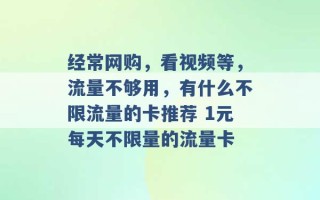 经常网购，看视频等，流量不够用，有什么不限流量的卡推荐 1元每天不限量的流量卡 