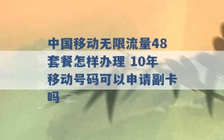 中国移动无限流量48套餐怎样办理 10年移动号码可以申请副卡吗 