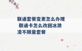 联通套餐变更怎么办理 联通卡怎么改回冰激凌不限量套餐 