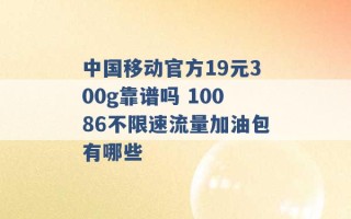 中国移动官方19元300g靠谱吗 10086不限速流量加油包有哪些 