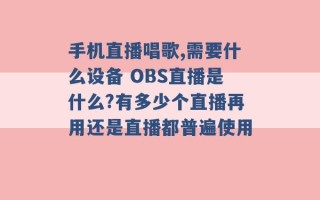 手机直播唱歌,需要什么设备 OBS直播是什么?有多少个直播再用还是直播都普遍使用 